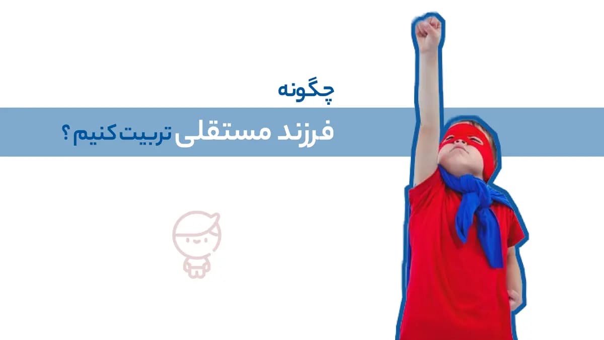 استقلال در کودکان: چگونه فرزندانی مستقل بار آوریم ؟